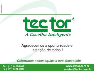 Colocamos nossa equipe a sua disposição.
45
Tel.: (11) 4428-2888
Fax.:(11) 4421-9338
www.tector.com.br
vendas@tector.com.br
Atualização:02/2015
Agradecemos a oportunidade e
atenção de todos !
 