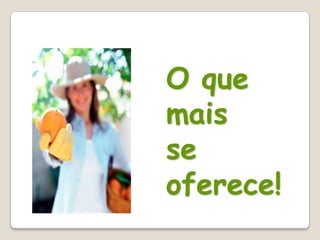 O que
mais
se
oferece!
 