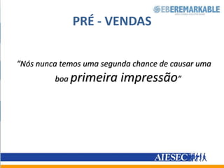PRÉ - VENDAS“Nós nunca temos uma segunda chance de causar uma boa primeira impressão”