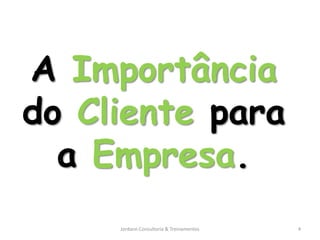 A Importância
do Cliente para
  a Empresa.
     Jordann Consultoria & Treinamentos   4
 
