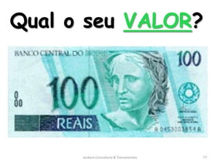 Qual o seu VALOR?




      Jordann Consultoria & Treinamentos   77
 