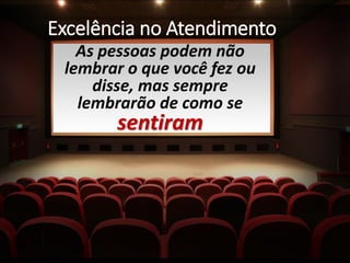 Excelência no Atendimento
As pessoas podem não
lembrar o que você fez ou
disse, mas sempre
lembrarão de como se
sentiram
 