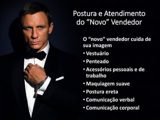 Postura e Atendimento
do “Novo” Vendedor
O “novo” vendedor cuida de
sua imagem
• Vestuário
• Penteado
• Acessórios pessoais e de
trabalho
• Maquiagem suave
• Postura ereta
• Comunicação verbal
• Comunicação corporal
 