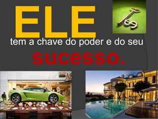 ELE
tem a chave do poder e do seu

    sucesso.
 