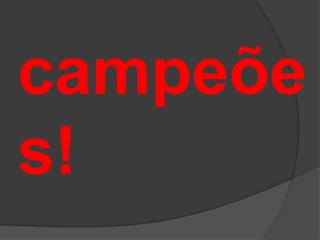 campeõe
s!
 