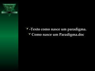  -Texto como nasce um paradigma.-Texto como nasce um paradigma.
 Como nasce um Paradigma.docComo nasce um Paradigma.doc
 