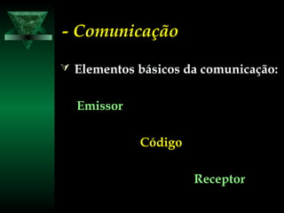 - Comunicação- Comunicação
 Elementos básicos da comunicação:Elementos básicos da comunicação:
EmissorEmissor
CódigoCódigo
ReceptorReceptor
 