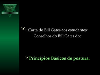 - Carta do Bill Gates aos estudantes:
Conselhos do Bill Gates.doc
Princípios Básicos de postura:
 