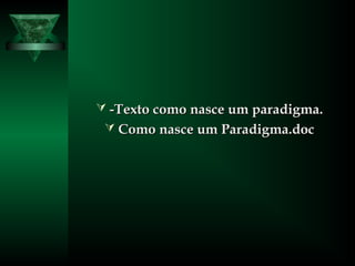  -Texto como nasce um paradigma.-Texto como nasce um paradigma.
 Como nasce um Paradigma.docComo nasce um Paradigma.doc
 