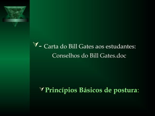 - Carta do Bill Gates aos estudantes:
Conselhos do Bill Gates.doc
Princípios Básicos de postura:
 