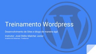 Treinamento Wordpress
Desenvolvimento de Sites e blogs de maneira ágil.
Instrutor: José Stélio Malcher Junior
Analista de Sistemas - Freelancer
 