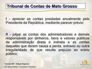 Tribunal de Contas de Mato Grosso




Fomenta MT – Edição Regional
Dr. Moises Maciel – Conselheiro Substituto
 