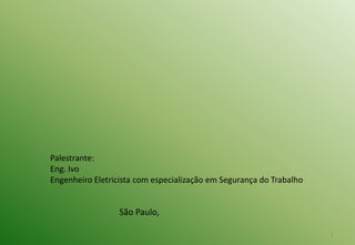 1
Palestrante:
Eng. Ivo
Engenheiro Eletricista com especialização em Segurança do Trabalho
São Paulo,
 