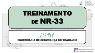 TREINAMENTO
DE NR-33
AST
ENGENHARIA DE SEGURANÇA DO TRABALHO
 