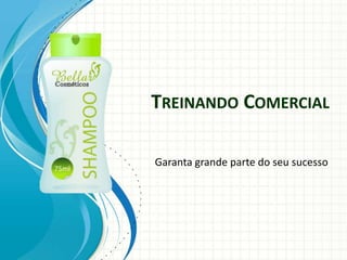 TREINANDO COMERCIAL
Garanta grande parte do seu sucesso

 