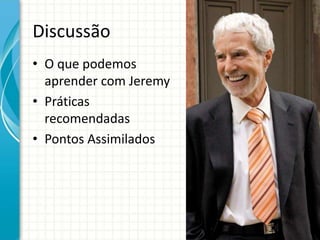 Discussão
• O que podemos
aprender com Jeremy
• Práticas
recomendadas
• Pontos Assimilados
 