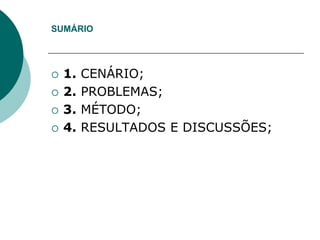 SUMÁRIO
 1. CENÁRIO;
 2. PROBLEMAS;
 3. MÉTODO;
 4. RESULTADOS E DISCUSSÕES;
 