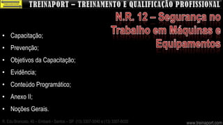 • Capacitação;
• Prevenção;
• Objetivos da Capacitação;
• Evidência;
• Conteúdo Programático;
• Anexo II;
• Noções Gerais.
R. Edu Brancato, 40 – Embaré - Santos – SP (13) 3307-3040 e (13) 3307-8020   www.treinaport.com
 