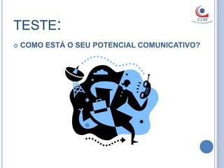 TESTE:
   COMO ESTÁ O SEU POTENCIAL COMUNICATIVO?
 