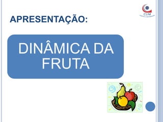 APRESENTAÇÃO:


 DINÂMICA DA
    FRUTA
 