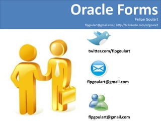 Oracle FormsFelipe Goulartflpgoulart@gmail.com | http://br.linkedin.com/in/goularttwitter.com/flpgoulartflpgoulart@gmail.comflpgoulart@gmail.com