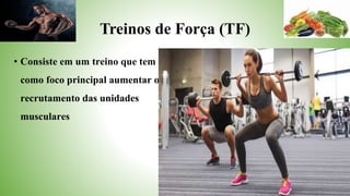 Treinos de Força (TF)
• Consiste em um treino que tem
como foco principal aumentar o
recrutamento das unidades
musculares
 