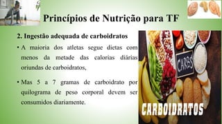Princípios de Nutrição para TF
2. Ingestão adequada de carboidratos
• A maioria dos atletas segue dietas com
menos da meta...