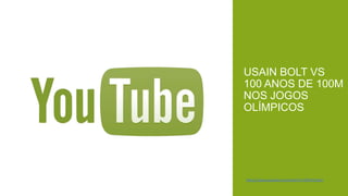 USAIN BOLT VS 100
ANOS DE 100M NOS
JOGOS OLÍMPICOS

https://www.youtube.com/watch?v=t8FUtYJJzyQ

 