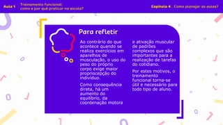 Insira o texto aqui
Ao contrário do que
acontece quando se
realiza exercícios em
aparelhos de
musculação, o uso do
peso do próprio
corpo exige maior
propriocepção do
indivíduo.
Como consequência
direta, há um
aumento do
equilíbrio, da
coordenação motora
e ativação muscular
de padrões
complexos que são
importantes para a
realização de tarefas
do cotidiano.
Por estes motivos, o
treinamento
funcional torna-se
útil e necessário para
todo tipo de aluno.
 