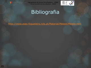 Agrupamento de Escolas Sá da Bandeira - 170562
Escola Secundária de Sá da Bandeira – 402837

http://www.esec-fogueteiro.rcts.pt/Material/Metest/Metest.htm

25

 