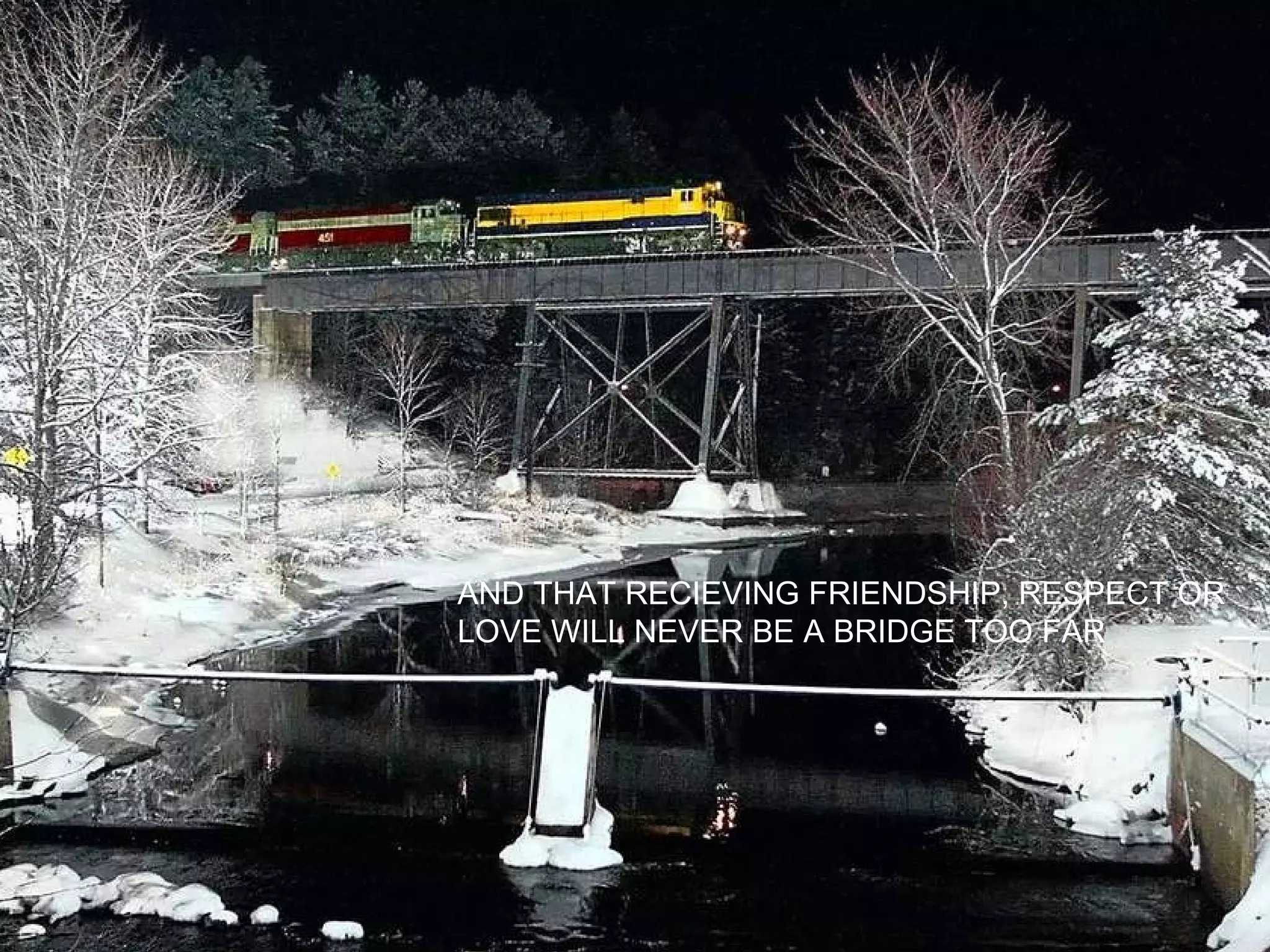 AND THAT RECIEVING FRIENDSHIP, RESPECT OR LOVE WILL NEVER BE A BRIDGE TOO FAR 