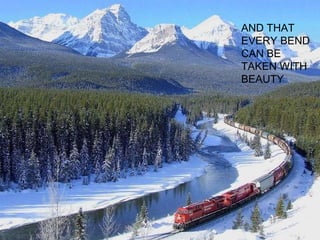 AND THAT EVERY BEND CAN BE TAKEN WITH BEAUTY 