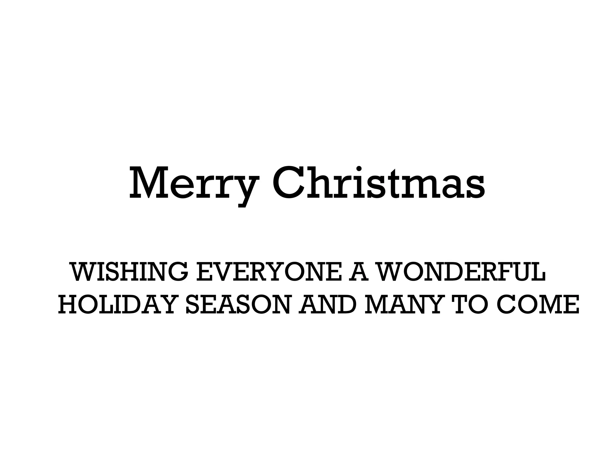 Merry Christmas
 WISHING EVERYONE A WONDERFUL
HOLIDAY SEASON AND MANY TO COME
 