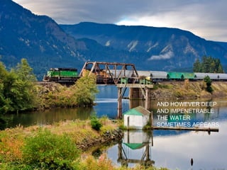 AND HOWEVER DEEP
AND IMPENETRABLE
THE WATER
SOMETIMES APPEARS,

 