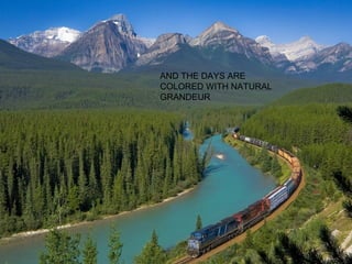 AND THE DAYS ARE
COLORED WITH NATURAL
GRANDEUR

 