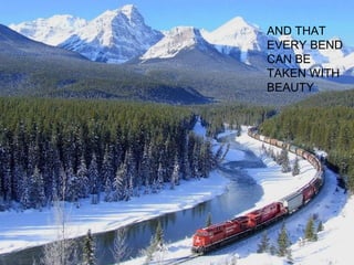 AND THAT
EVERY BEND
CAN BE
TAKEN WITH
BEAUTY

 