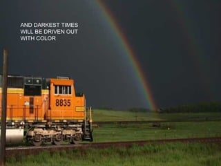 AND DARKEST TIMES WILL BE DRIVEN OUT WITH COLOR