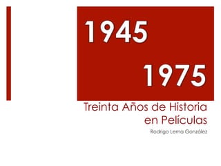 Treinta Años de Historia
           en Películas
            Rodrigo Lema González
 