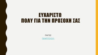 ΕΥΧΑΡΙΣΤΩ
ΠΟΛΥ ΓΙΑ ΤΗΝ ΠΡΟΣΟΧΗ ΣΑΣ
ΠΗΓΕΣ
ΠΕΜΠΤΟΥΣΙA
 