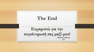 The End
Ευχαριστώ για την
συγκέντρωσή σας μαζί μου!
Κυριάκος Φάλτας
Α’3
 