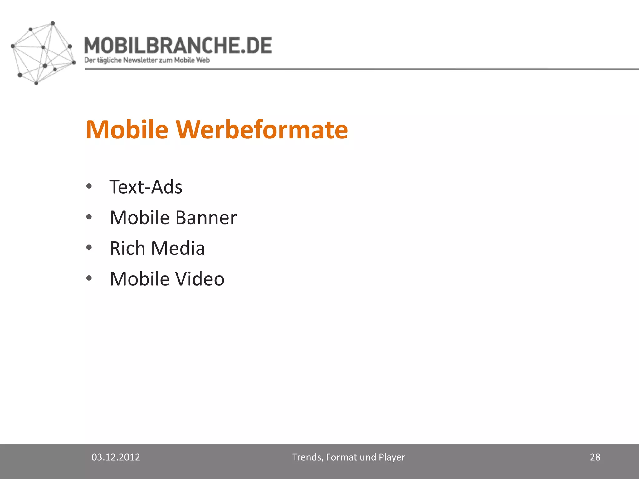 Mobile Werbeformate
•   Text-Ads
•   Mobile Banner
•   Rich Media
•   Mobile Video




03.12.2012          Trends, Format und Player   28
 