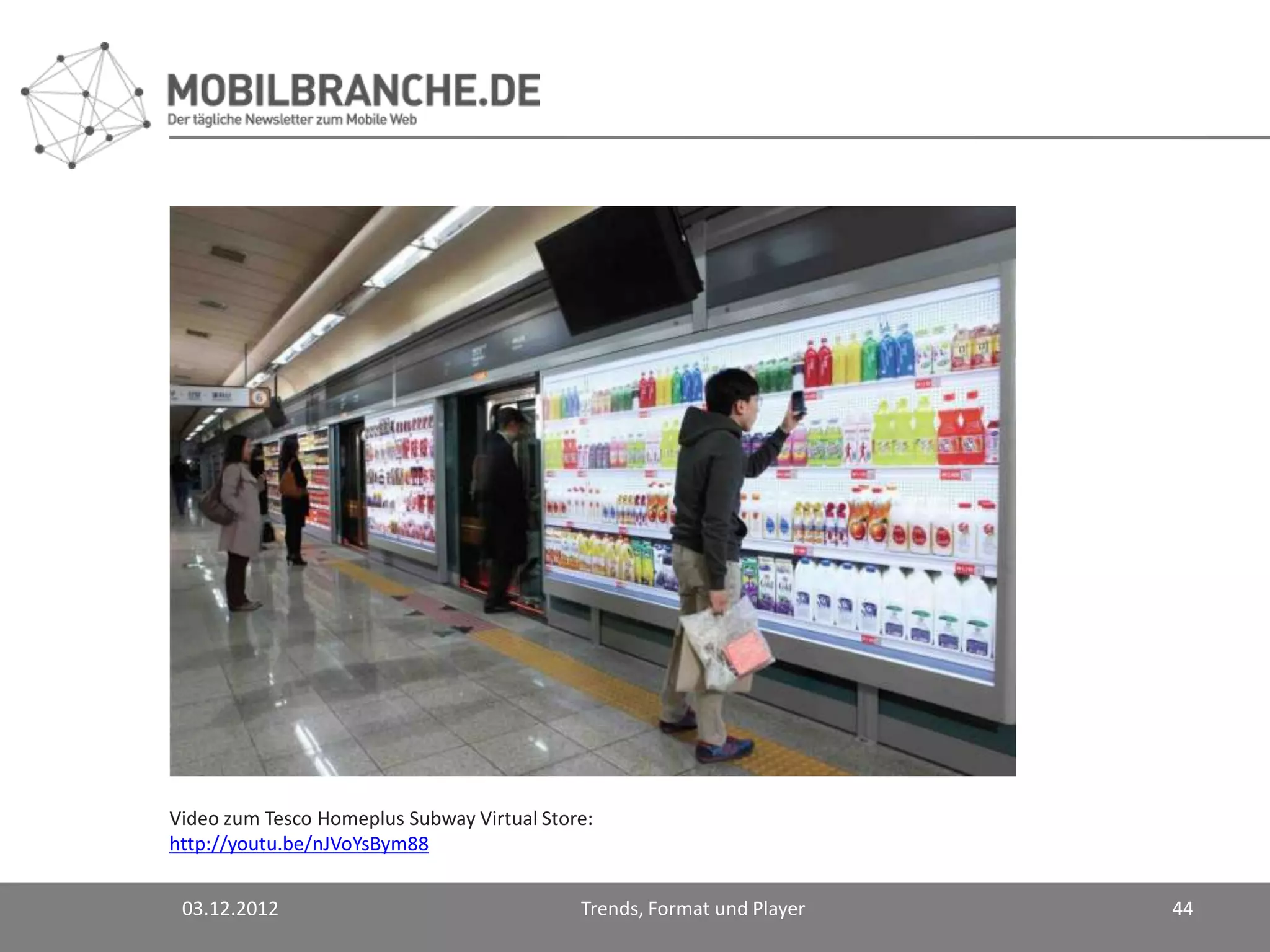 Video zum Tesco Homeplus Subway Virtual Store:
http://youtu.be/nJVoYsBym88


 03.12.2012                                 Trends, Format und Player   44
 