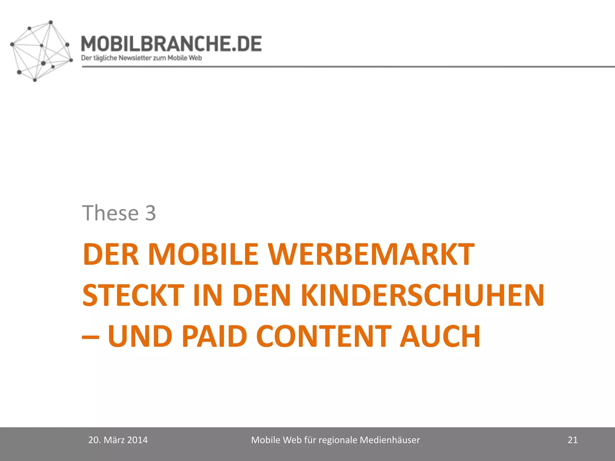 DER MOBILE WERBEMARKT
STECKT IN DEN KINDERSCHUHEN
– UND PAID CONTENT AUCH
These 3
20. März 2014 Mobile Web für regionale Medienhäuser 21
 