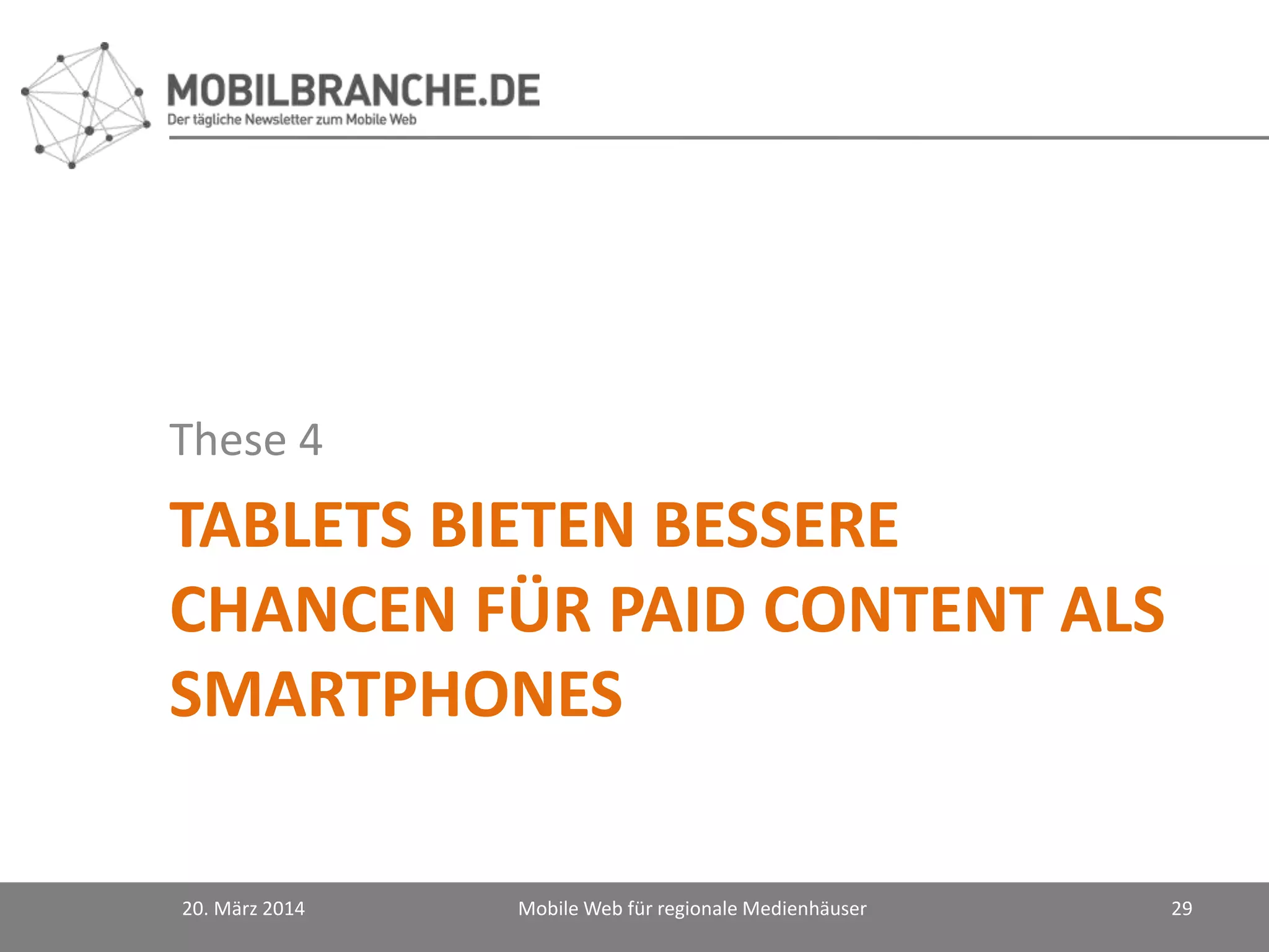 TABLETS BIETEN BESSERE
CHANCEN FÜR PAID CONTENT ALS
SMARTPHONES
These 4
20. März 2014 Mobile Web für regionale Medienhäuser 29
 