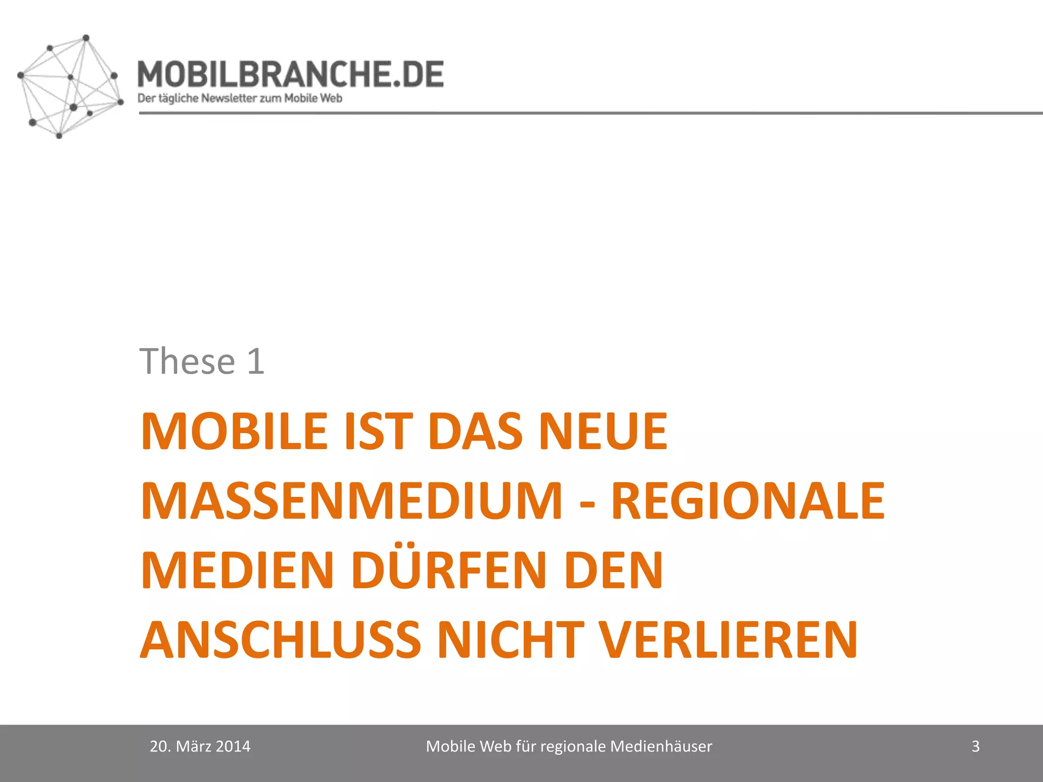 MOBILE IST DAS NEUE
MASSENMEDIUM - REGIONALE
MEDIEN DÜRFEN DEN
ANSCHLUSS NICHT VERLIEREN
These 1
20. März 2014 Mobile Web für regionale Medienhäuser 3
 