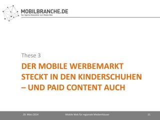 DER MOBILE WERBEMARKT
STECKT IN DEN KINDERSCHUHEN
– UND PAID CONTENT AUCH
These 3
20. März 2014 Mobile Web für regionale Medienhäuser 21
 