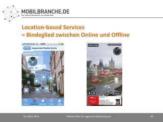 Location-based Services
= Bindeglied zwischen Online und Offline
20. März 2014 Mobile Web für regionale Medienhäuser 40
 