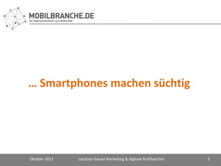 …  Smartphones machen süchtig Oktober 2011 Location-based Marketing & digitale Brieftaschen 