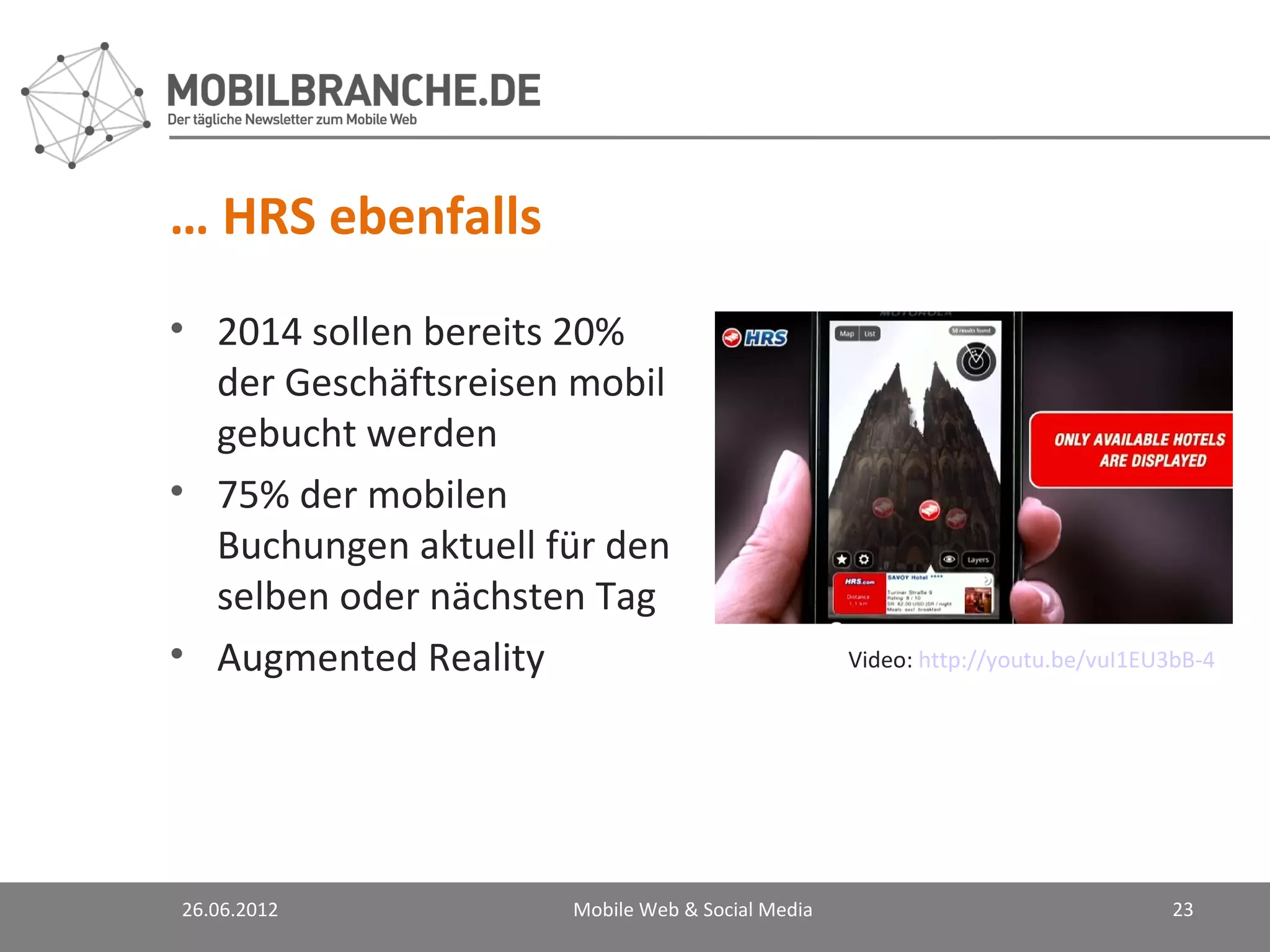 … HRS ebenfalls
• 2014 sollen bereits 20%
  der Geschäftsreisen mobil
  gebucht werden
• 75% der mobilen
  Buchungen aktuell für den
  selben oder nächsten Tag
• Augmented Reality                              Video: http://youtu.be/vuI1EU3bB-4




26.06.2012           Mobile Web & Social Media                                 23
 