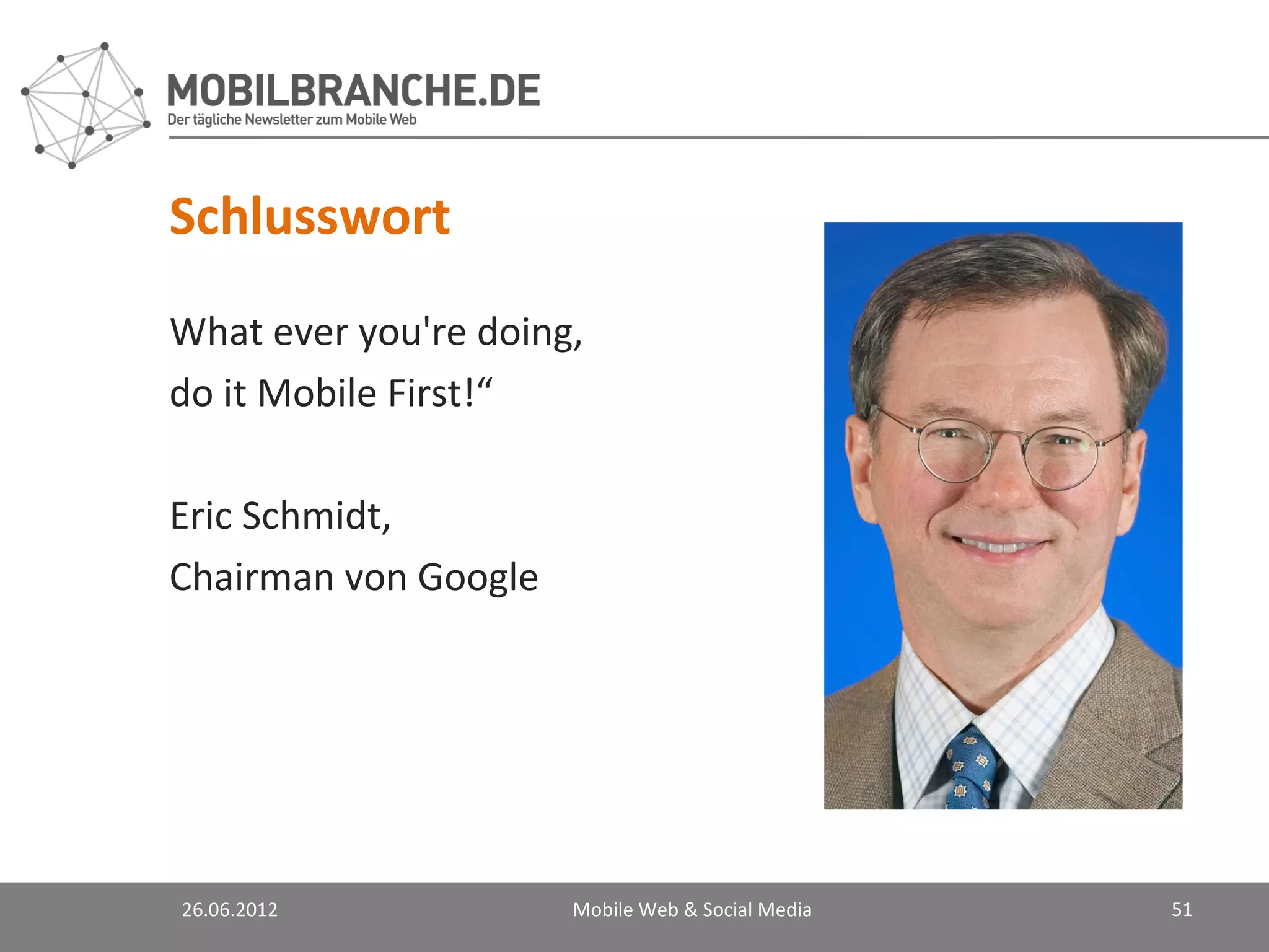 Schlusswort
What ever you're doing,
do it Mobile First!“

Eric Schmidt,
Chairman von Google




26.06.2012            Mobile Web & Social Media   51
 